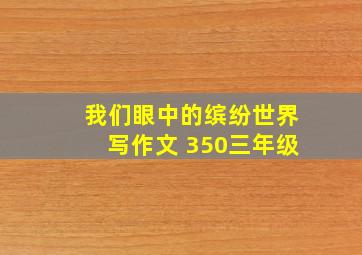 我们眼中的缤纷世界写作文 350三年级